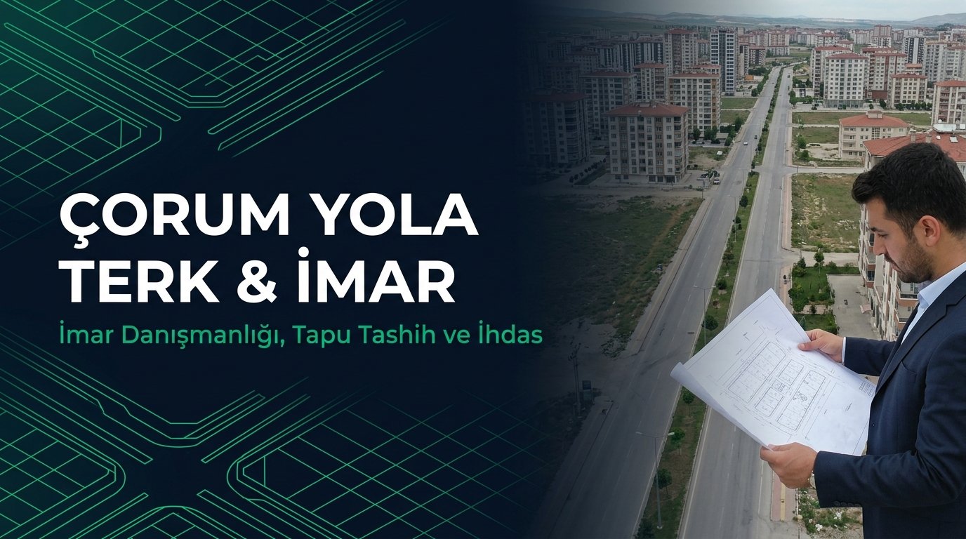 Çorum İmar Danışmanlığı, Yola Terk & Tapu Tashih Rehberi: 15-16. Madde & 41. Madde
