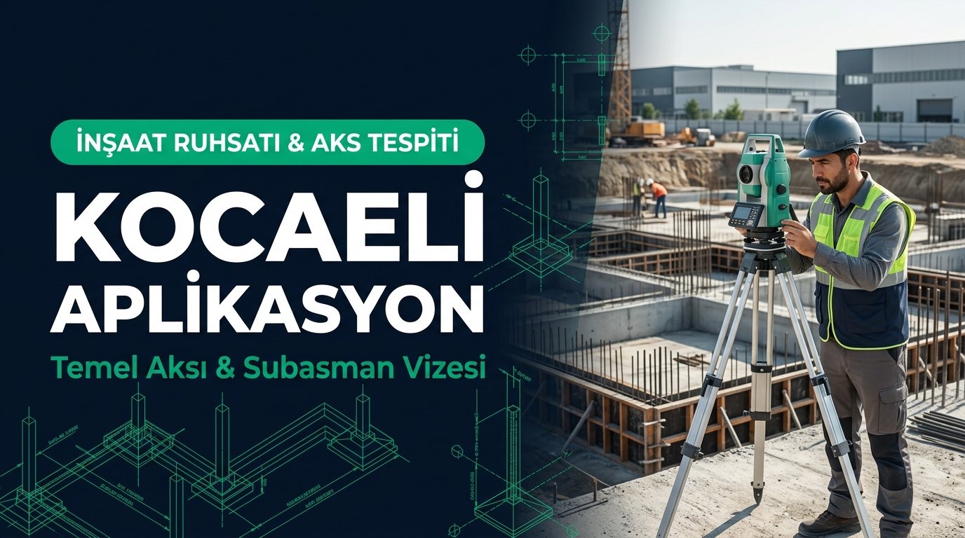 Kocaeli Arsa Aplikasyonu ve İnşaat Temel Aksı Ölçümü: Subasman Vizesi, Kot-Kesit ve Ruhsat Güvenliği Rehberi (2026 Güncel)